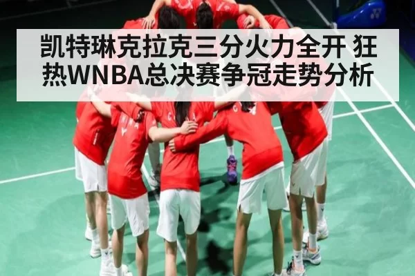 凯特琳克拉克三分火力全开 狂热WNBA总决赛争冠走势分析