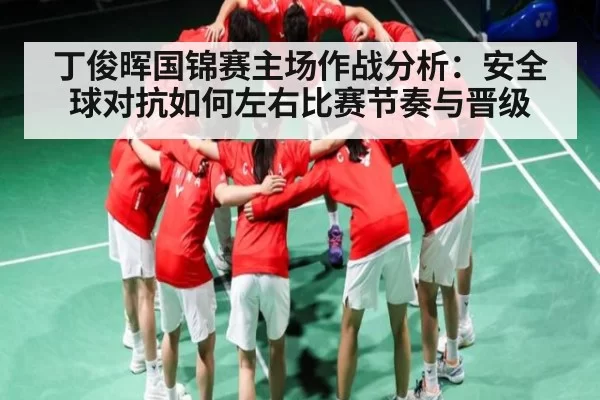 丁俊晖国锦赛主场作战分析：安全球对抗如何左右比赛节奏与晋级