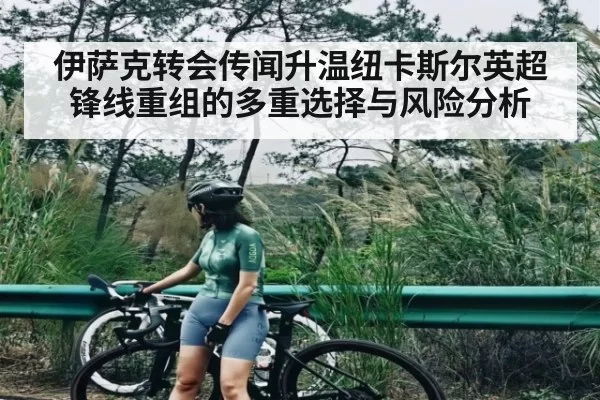 伊萨克转会传闻升温纽卡斯尔英超锋线重组的多重选择与风险分析